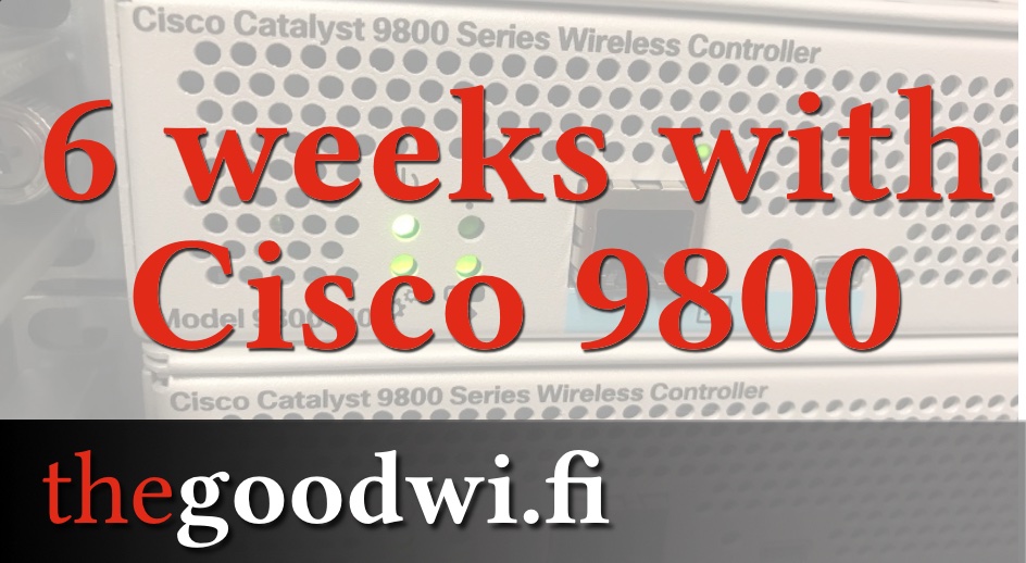 6 weeks with Ciscos newest wireless controller, the Catalyst 9800